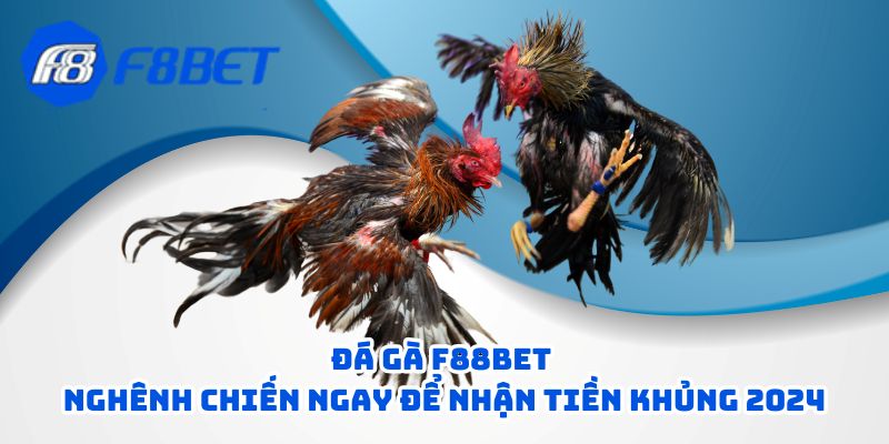 da ga f88bet nghenh chien ngay de nhan tien khung 2024